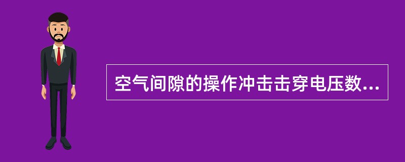 空气间隙的操作冲击击穿电压数值大小不仅与间隙距离、电极形状、电极极性有关，而且与操作冲击电压波()有关。