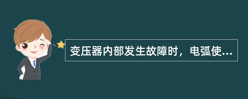 变压器内部发生故障时，电弧使绝缘物和变压器油分解而产生大量的气体，利用这种气体的出现来实现保护的装置，称为瓦斯保护。()