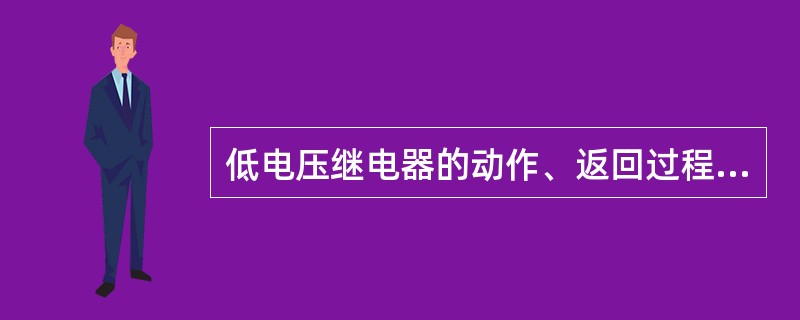 低电压继电器的动作、返回过程与过电压继电器相同。()