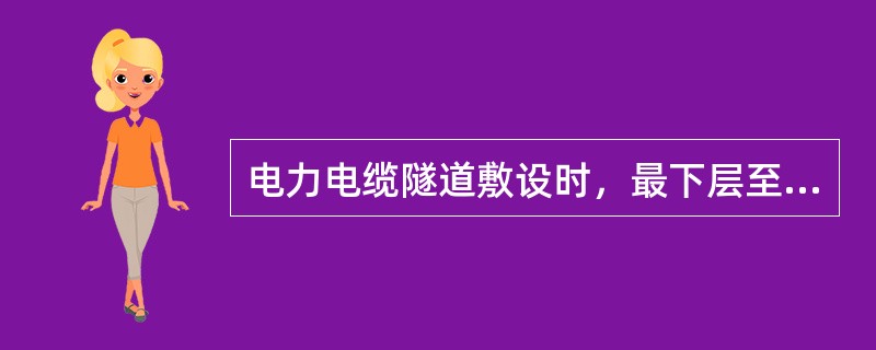 电力电缆隧道敷设时，最下层至沟底或地面间的规定距离为()。