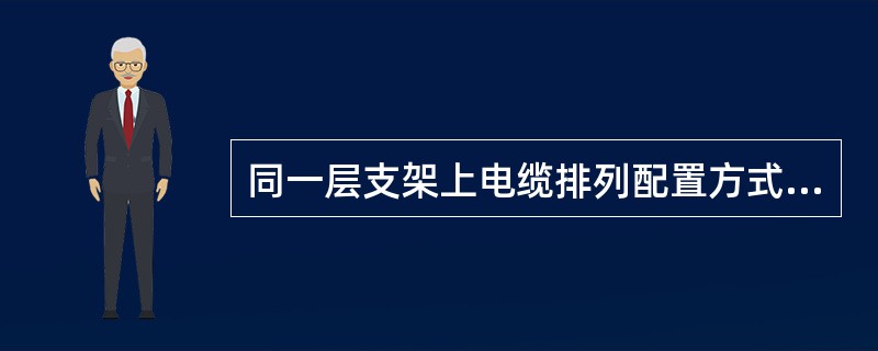 同一层支架上电缆排列配置方式中，控制电缆和信号电缆可紧靠。()