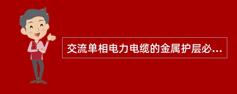 交流单相电力电缆的金属护层必须()接地。