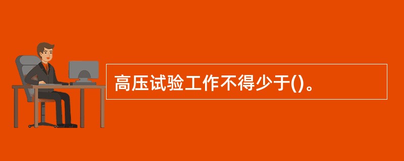 高压试验工作不得少于()。