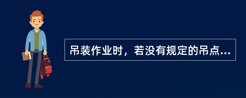 吊装作业时，若没有规定的吊点，应使吊点与重心铅垂线的交点在几何中心。()