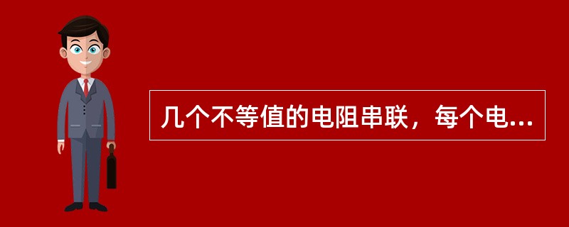 几个不等值的电阻串联，每个电阻中通过的电流不相等。()