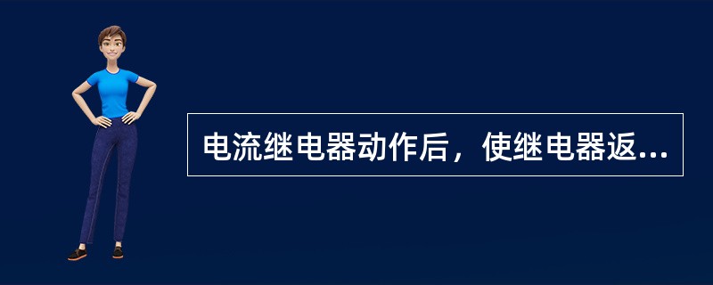 电流继电器动作后，使继电器返回到原始状态的最小电流称为电流继电器的返回电流。()