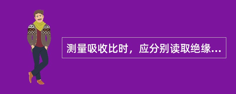 测量吸收比时，应分别读取绝缘电阻表15s和()时的绝缘电阻值。