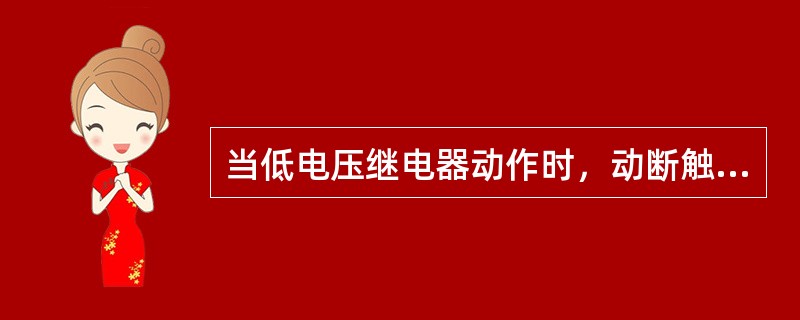 当低电压继电器动作时，动断触点()。