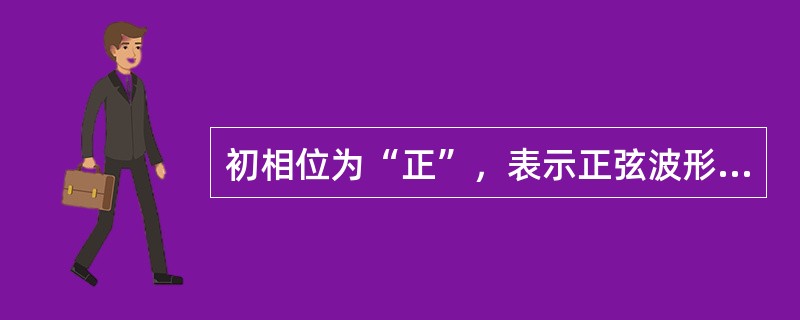 初相位为“正”，表示正弦波形与纵坐标的交点在坐标原点O点的()。