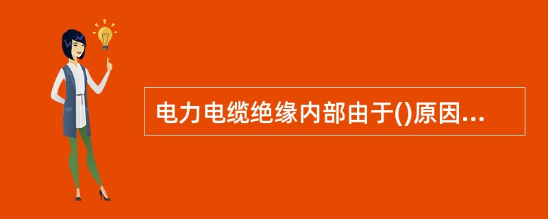 电力电缆绝缘内部由于()原因，会发生局部放电。