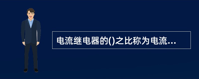 电流继电器的()之比称为电流继电器的返回系数。