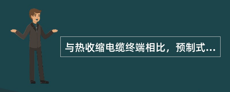 与热收缩电缆终端相比，预制式电缆终端的弹性()。