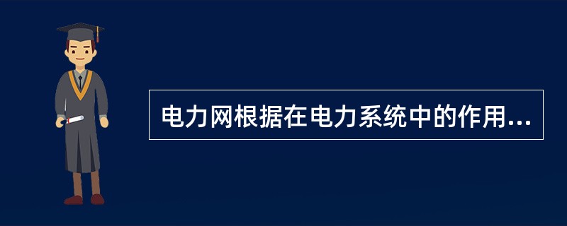 电力网根据在电力系统中的作用，又分为输电网和()。