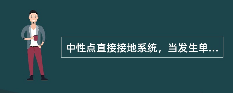 中性点直接接地系统，当发生单相接地故障时，由于单相短路电流值很大，继电保护装置动作，断路器跳闸。()