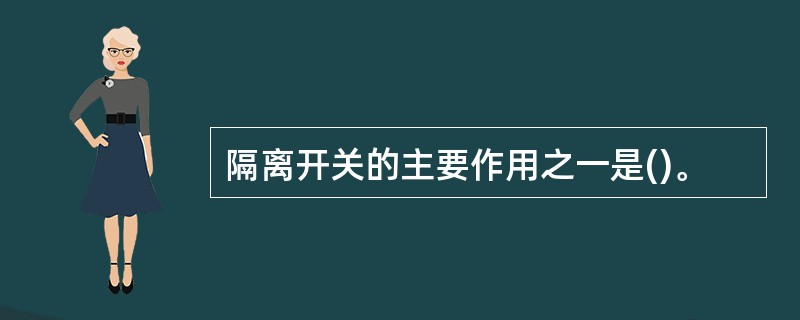 隔离开关的主要作用之一是()。