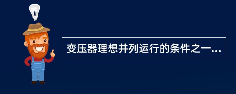 变压器理想并列运行的条件之一是()。