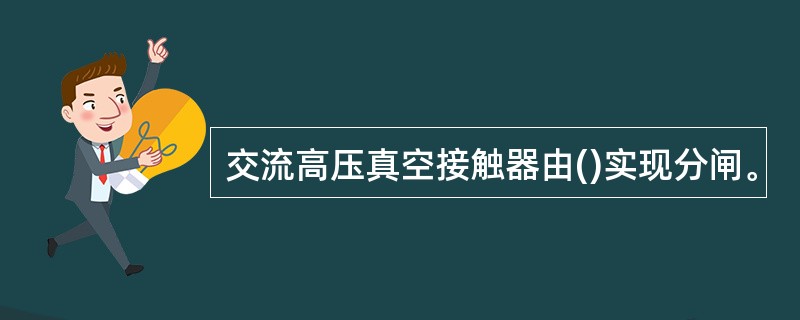 交流高压真空接触器由()实现分闸。