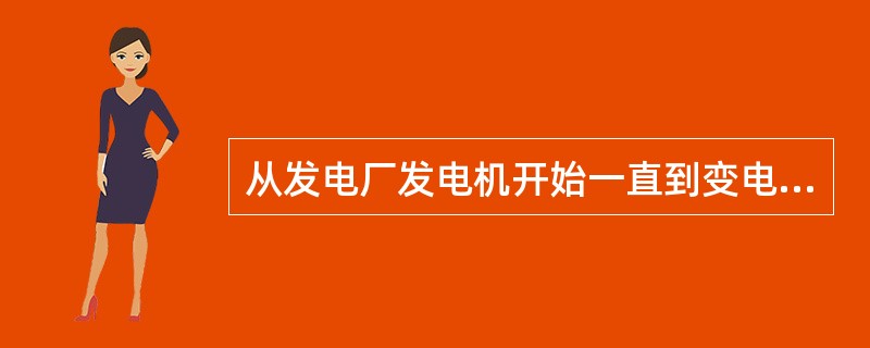 从发电厂发电机开始一直到变电设备为止，这一整体称为电力系统。()