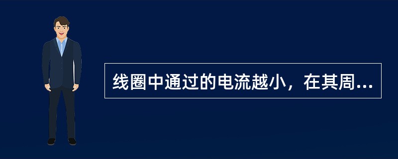 线圈中通过的电流越小，在其周围产生磁场就越强。()