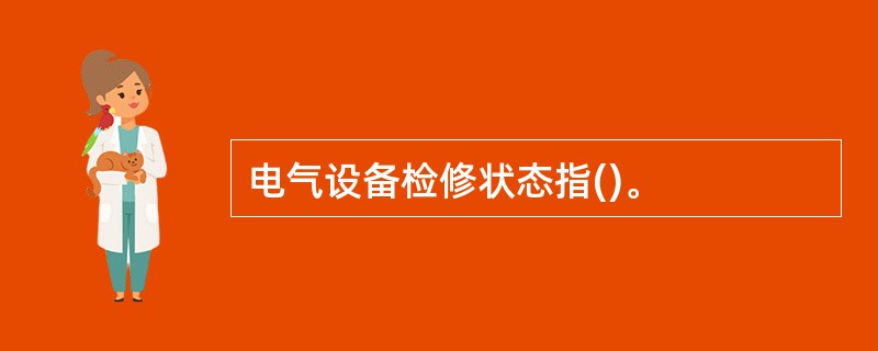 电气设备检修状态指()。