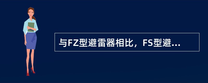 与FZ型避雷器相比，FS型避雷器具有()特点。