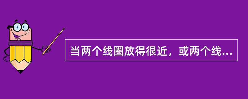 当两个线圈放得很近，或两个线圈同绕在一个铁心上时，如果其中一个线圈中电流变化，在另一个线圈中产生的感应电动势称为()。