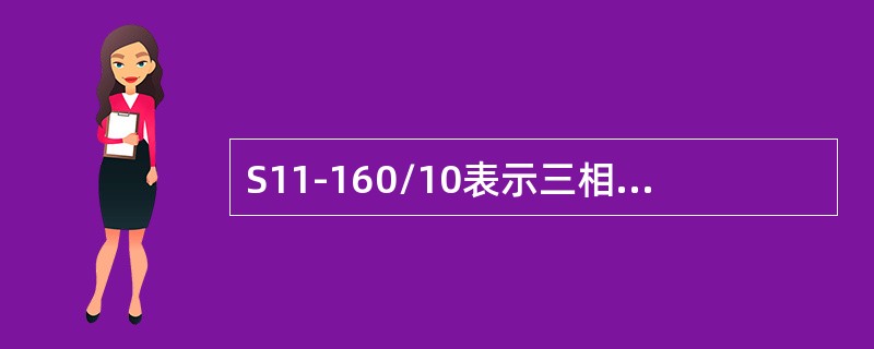 S11-160/10表示三相油浸自冷式，双绕组无励磁调压，额定容量160kVA，高压侧绕组额定电压为()kV电力变压器。