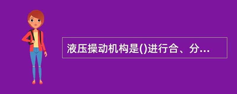 液压操动机构是()进行合、分闸的操作机构。