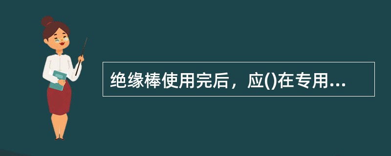 绝缘棒使用完后，应()在专用的架上，以防绝缘棒弯曲。