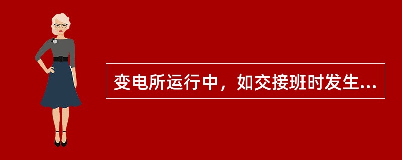 变电所运行中，如交接班时发生事故，应由接班人员负责处理。()