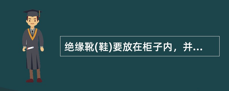 绝缘靴(鞋)要放在柜子内，并应与其他工具分开放置。()