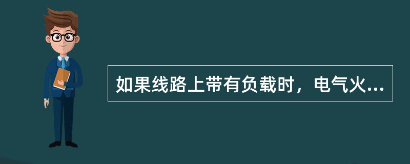 如果线路上带有负载时，电气火灾扑救应先切断灭火现场电源，再切除负载。()