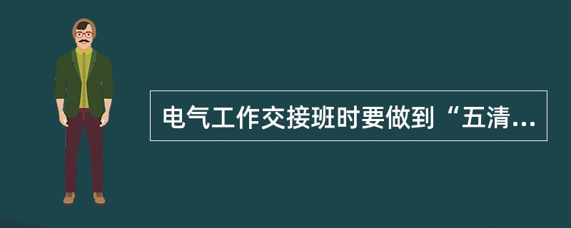 电气工作交接班时要做到“五清四交接”。所谓“五清”是指对交接的内容要()。