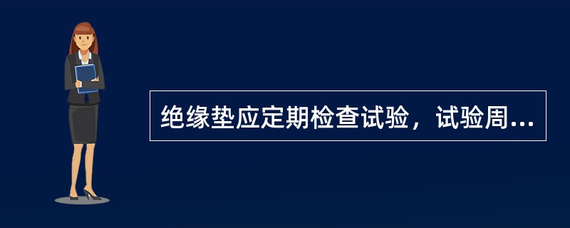 绝缘垫应定期检查试验，试验周期一般为1年。()