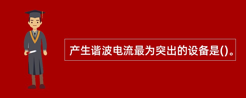 产生谐波电流最为突出的设备是()。