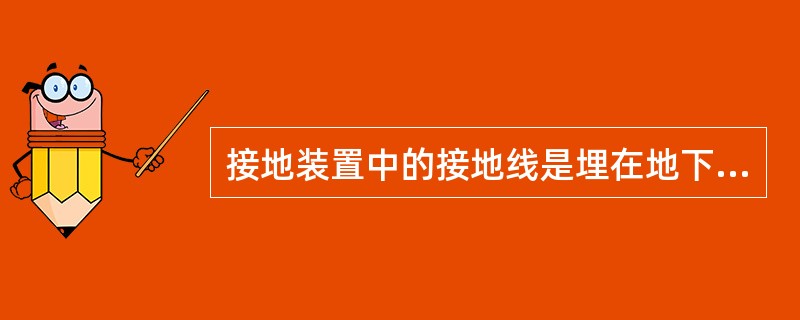 接地装置中的接地线是埋在地下与土壤直接接触的金属导体。()