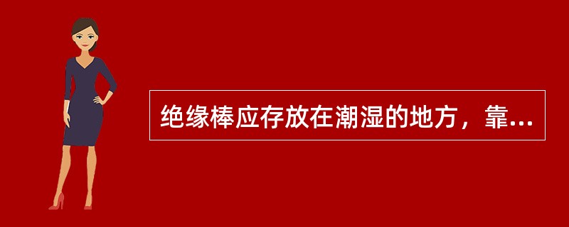 绝缘棒应存放在潮湿的地方，靠墙放好。()