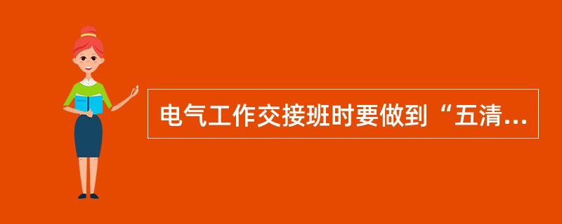 电气工作交接班时要做到“五清四交接”。所谓“四交接”就是要进行()。