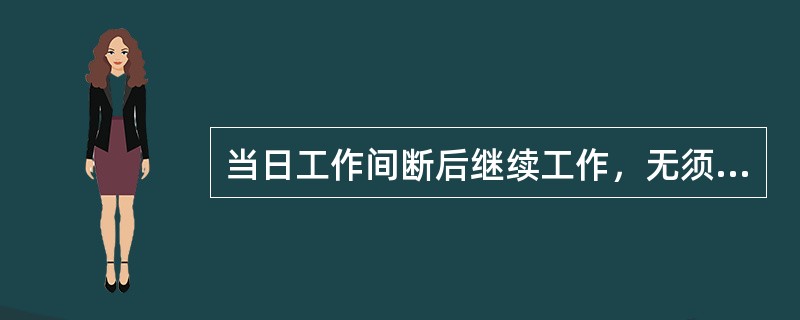 当日工作间断后继续工作，无须通过工作许可人。()