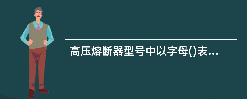 高压熔断器型号中以字母()表示为限流式熔断器。