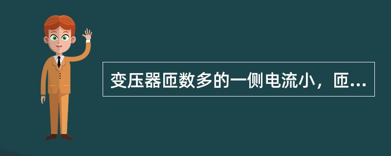 变压器匝数多的一侧电流小，匝数少的一侧电流大，也就是电压高的一侧电流小，电压低的一侧电流大。()