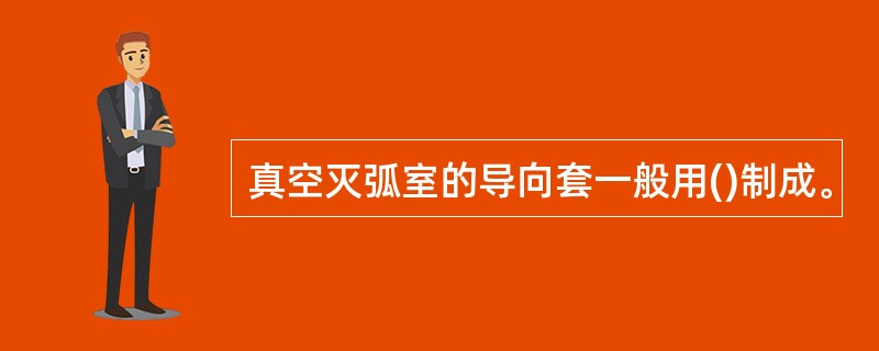 真空灭弧室的导向套一般用()制成。