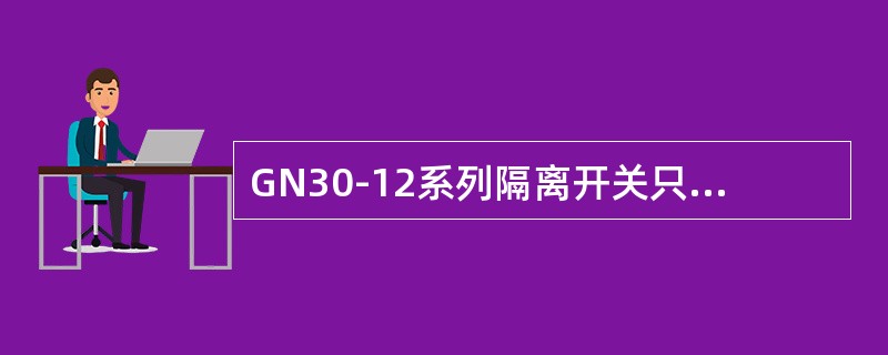 GN30-12系列隔离开关只能配用手力操作机构。()