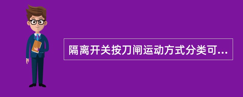 隔离开关按刀闸运动方式分类可分为水平旋转式、垂直旋转式、插入式。()