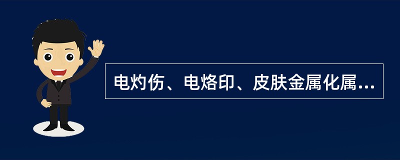 电灼伤、电烙印、皮肤金属化属于电伤。()