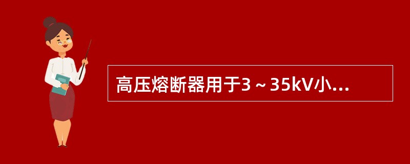 高压熔断器用于3～35kV小容量装置中以保护线路、变压器、电动机及电压互感器等。()