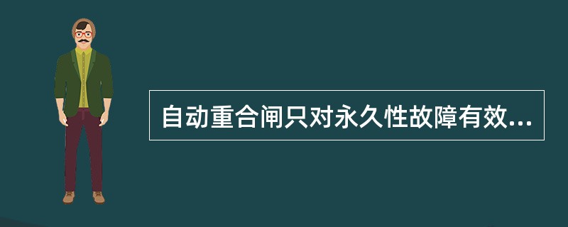 自动重合闸只对永久性故障有效。()