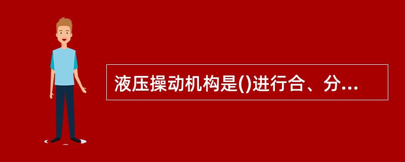 液压操动机构是()进行合、分闸的操作机构。