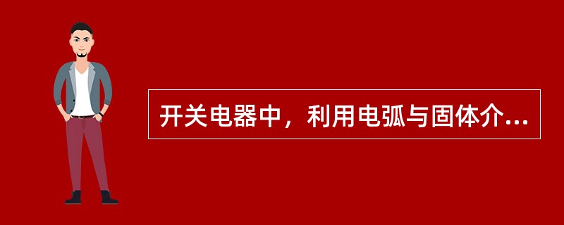 开关电器中，利用电弧与固体介质接触来加速灭弧的原理是：固体介质能使电弧迅速冷却，并使金属蒸汽大量在固体介质表面凝结。()