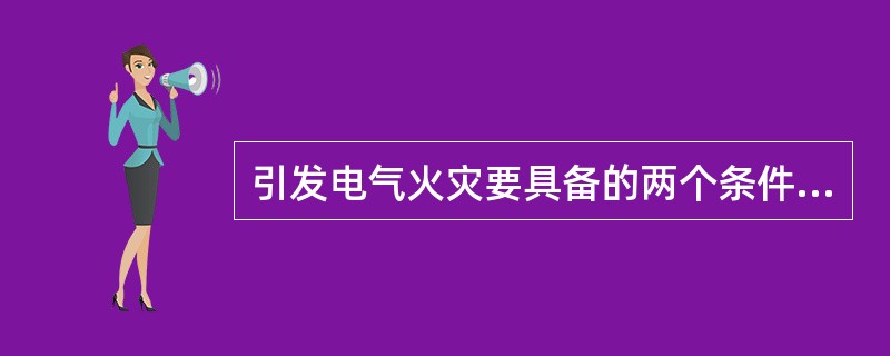 引发电气火灾要具备的两个条件为：有易燃的环境和()。